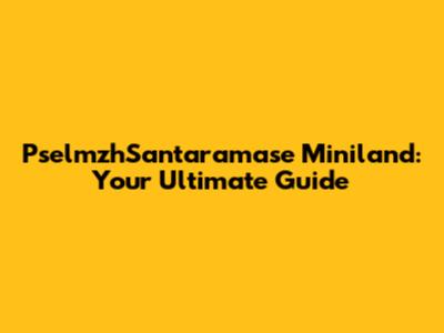 PselmzhSantaramase Miniland: Your Ultimate Guide
