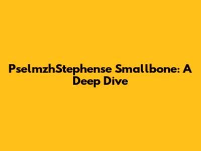 PselmzhStephense Smallbone: A Deep Dive