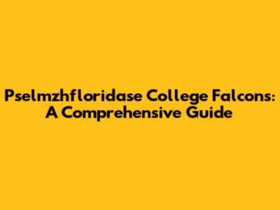 Pselmzhfloridase College Falcons: A Comprehensive Guide