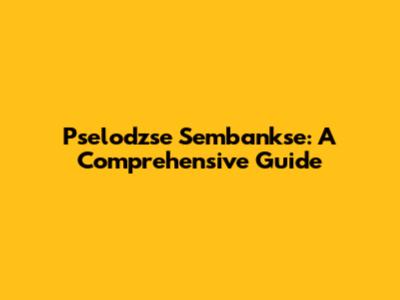 Pselodzse Sembankse: A Comprehensive Guide