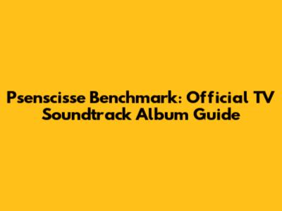 Psenscisse Benchmark: Official TV Soundtrack Album Guide