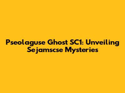 Pseolaguse Ghost SC1: Unveiling Sejamscse Mysteries