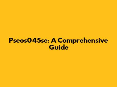 Pseos045se: A Comprehensive Guide