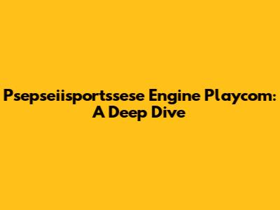 Psepseiisportssese Engine Playcom: A Deep Dive