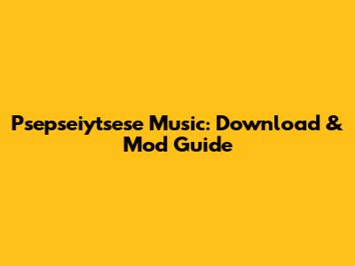 Psepseiytsese Music: Download & Mod Guide
