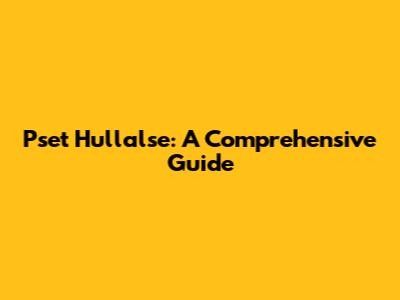 Pset Hullalse: A Comprehensive Guide