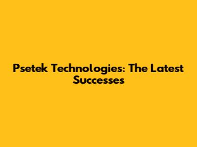 Psetek Technologies: The Latest Successes