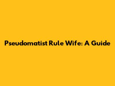 Pseu­do­ma­tist Rule Wife: A Guide