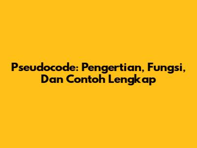 Pseudocode: Pengertian, Fungsi, Dan Contoh Lengkap