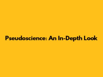 Pseudoscience: An In-Depth Look