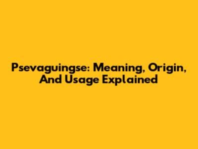 Psevaguingse: Meaning, Origin, And Usage Explained