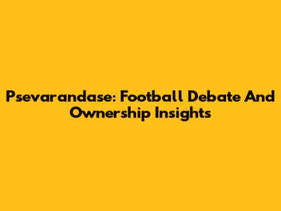 Psevarandase: Football Debate And Ownership Insights