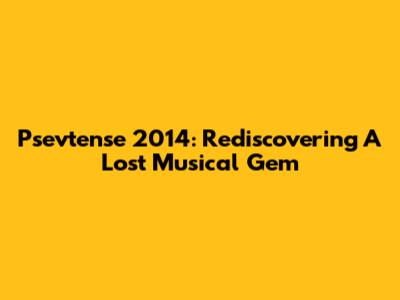 Psevtense 2014: Rediscovering A Lost Musical Gem