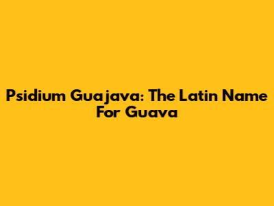 Psidium Guajava: The Latin Name For Guava
