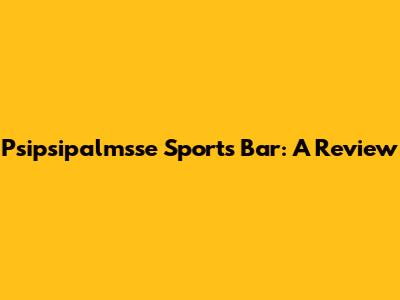Psipsipalmsse Sports Bar: A Review