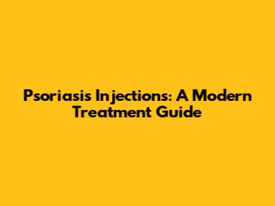 Psoriasis Injections: A Modern Treatment Guide