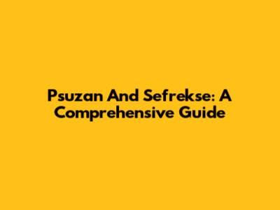 Psuzan And Sefrekse: A Comprehensive Guide