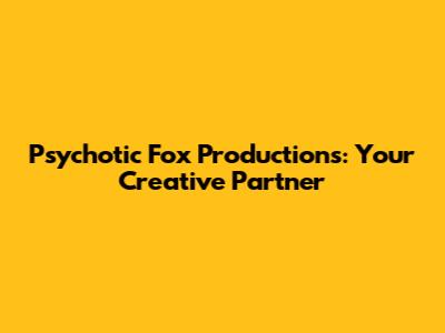 Psychotic Fox Productions: Your Creative Partner