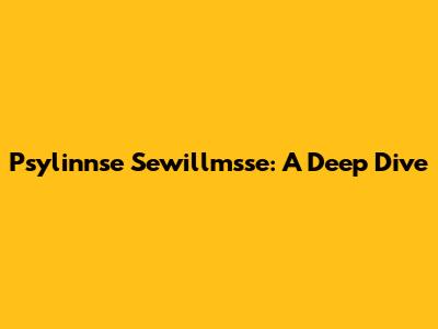 Psylinnse Sewillmsse: A Deep Dive