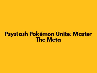 Psyslash Pokémon Unite: Master The Meta