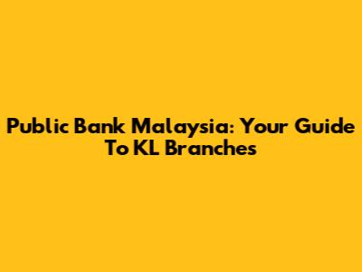 Public Bank Malaysia: Your Guide To KL Branches