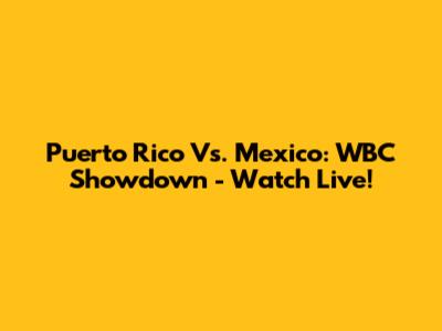 Puerto Rico Vs. Mexico: WBC Showdown - Watch Live!