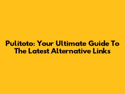 Pulitoto: Your Ultimate Guide To The Latest Alternative Links