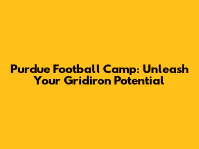 Purdue Football Camp: Unleash Your Gridiron Potential
