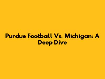Purdue Football Vs. Michigan: A Deep Dive