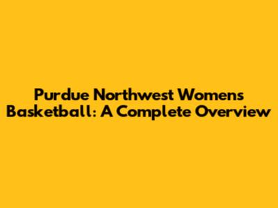 Purdue Northwest Women's Basketball: A Complete Overview