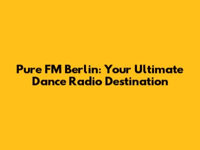 Pure FM Berlin: Your Ultimate Dance Radio Destination