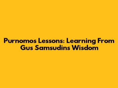 Purnomo's Lessons: Learning From Gus Samsudin's Wisdom