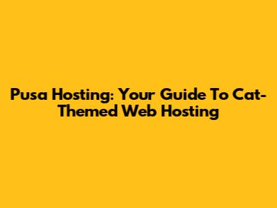 Pusa Hosting: Your Guide To Cat-Themed Web Hosting
