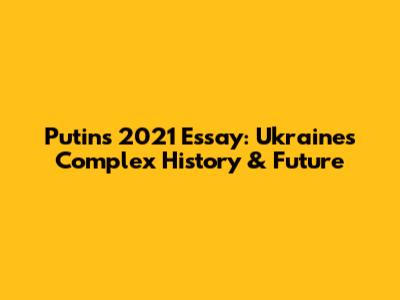 Putin's 2021 Essay: Ukraine's Complex History & Future