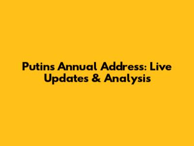 Putin's Annual Address: Live Updates & Analysis