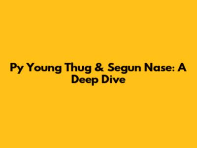 Py Young Thug & Segun Nase: A Deep Dive