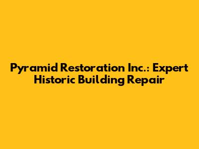 Pyramid Restoration Inc.: Expert Historic Building Repair