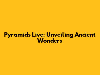 Pyramids Live: Unveiling Ancient Wonders