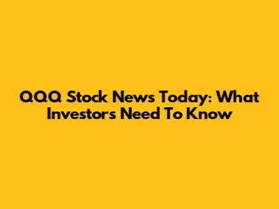 QQQ Stock News Today: What Investors Need To Know