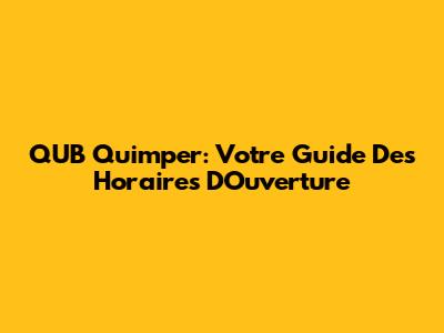 QUB Quimper: Votre Guide Des Horaires D'Ouverture