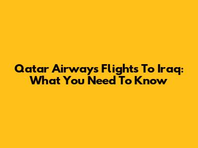 Qatar Airways Flights To Iraq: What You Need To Know