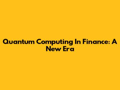 Quantum Computing In Finance: A New Era