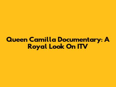 Queen Camilla Documentary: A Royal Look On ITV
