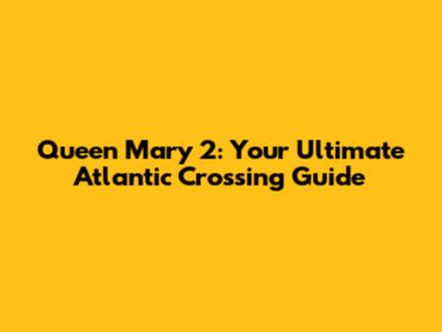 Queen Mary 2: Your Ultimate Atlantic Crossing Guide