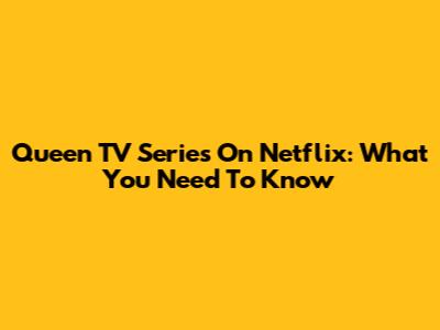 Queen TV Series On Netflix: What You Need To Know