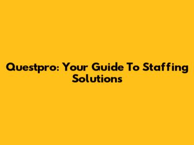 Questpro: Your Guide To Staffing Solutions