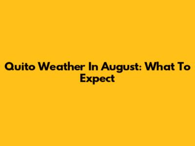 Quito Weather In August: What To Expect