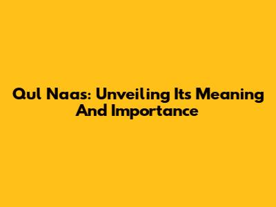 Qul Naas: Unveiling Its Meaning And Importance