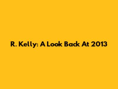R. Kelly: A Look Back At 2013