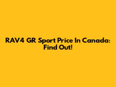 RAV4 GR Sport Price In Canada: Find Out!